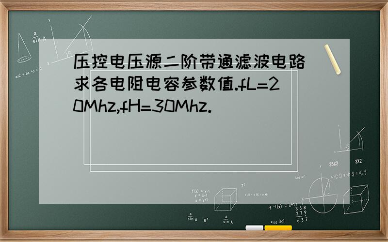 压控电压源二阶带通滤波电路 求各电阻电容参数值.fL=20Mhz,fH=30Mhz.