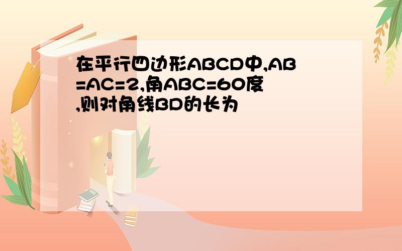 在平行四边形ABCD中,AB=AC=2,角ABC=60度,则对角线BD的长为