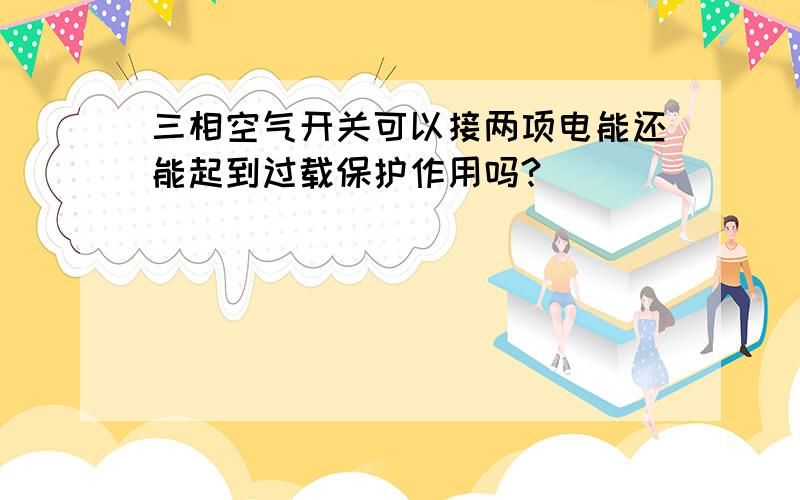 三相空气开关可以接两项电能还能起到过载保护作用吗?