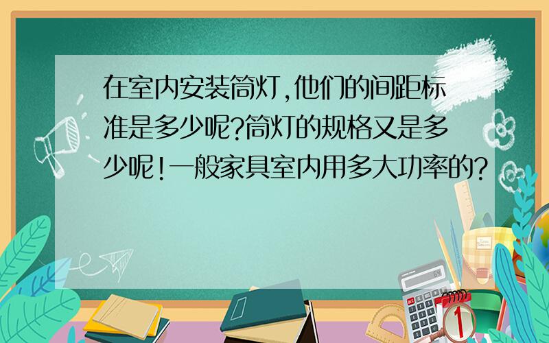 在室内安装筒灯,他们的间距标准是多少呢?筒灯的规格又是多少呢!一般家具室内用多大功率的?