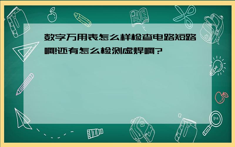 数字万用表怎么样检查电路短路啊!还有怎么检测虚焊啊?