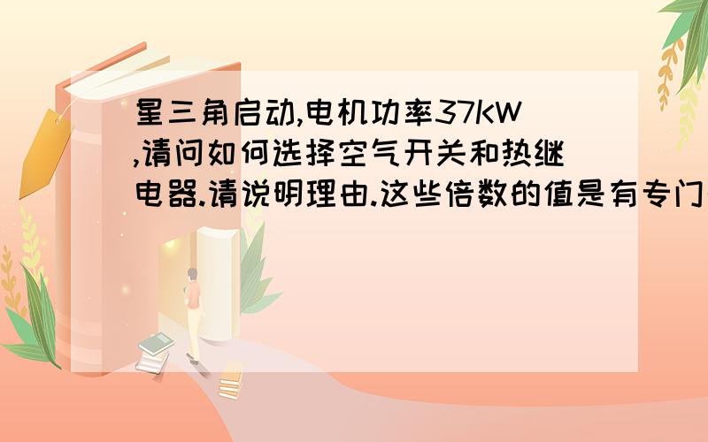 星三角启动,电机功率37KW,请问如何选择空气开关和热继电器.请说明理由.这些倍数的值是有专门的资料介绍的吗?