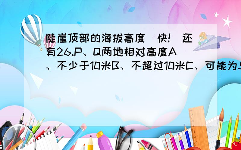 陡崖顶部的海拔高度（快!）还有26.P、Q两地相对高度A、不少于10米B、不超过10米C、可能为5米D、不可能为15米