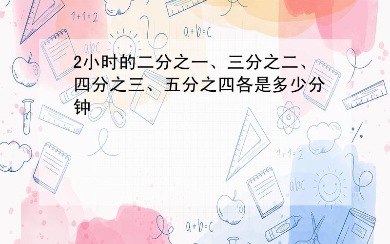 2小时的二分之一、三分之二、四分之三、五分之四各是多少分钟