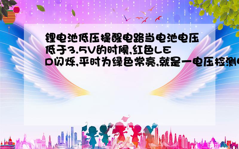 锂电池低压提醒电路当电池电压低于3.5V的时候,红色LED闪烁,平时为绿色常亮,就是一电压检测电路，低于3.5V，使LED灯闪烁！