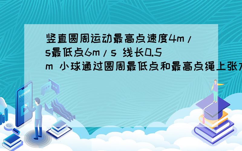 竖直圆周运动最高点速度4m/s最低点6m/s 线长0.5m 小球通过圆周最低点和最高点绳上张力之差30N 求小球质量