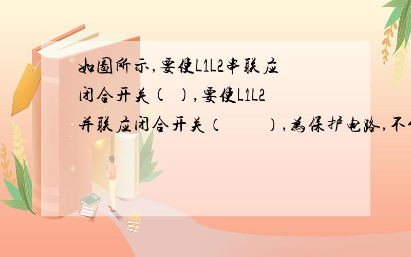 如图所示,要使L1L2串联应闭合开关( ),要使L1L2并联应闭合开关（　　）,为保护电路,不能同时闭合开关（　　　）