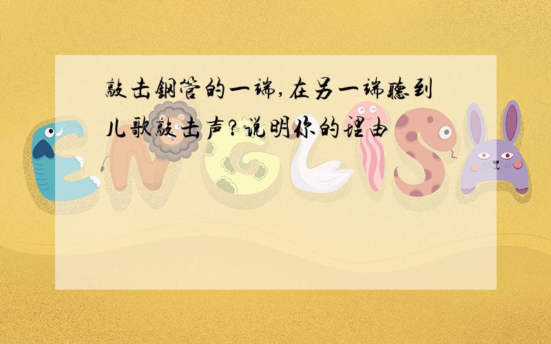 敲击钢管的一端,在另一端听到儿歌敲击声?说明你的理由