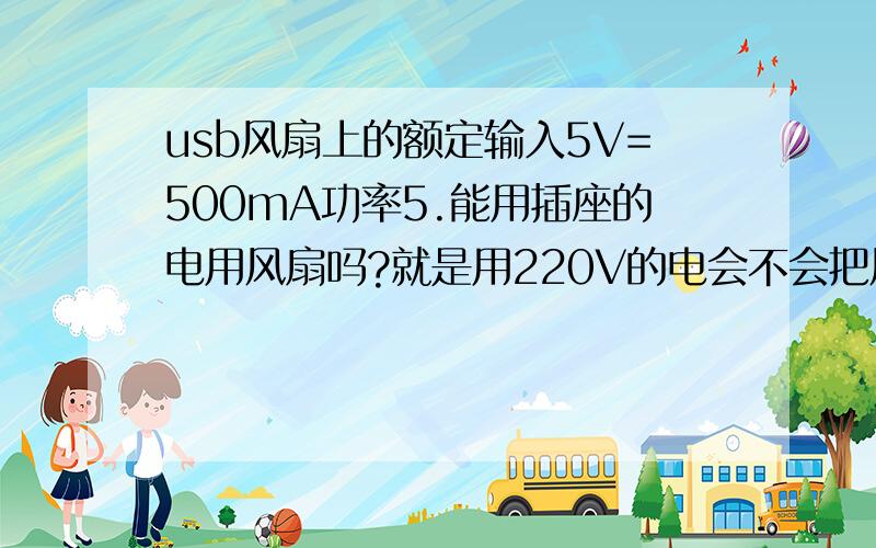 usb风扇上的额定输入5V=500mA功率5.能用插座的电用风扇吗?就是用220V的电会不会把风扇烧坏了?