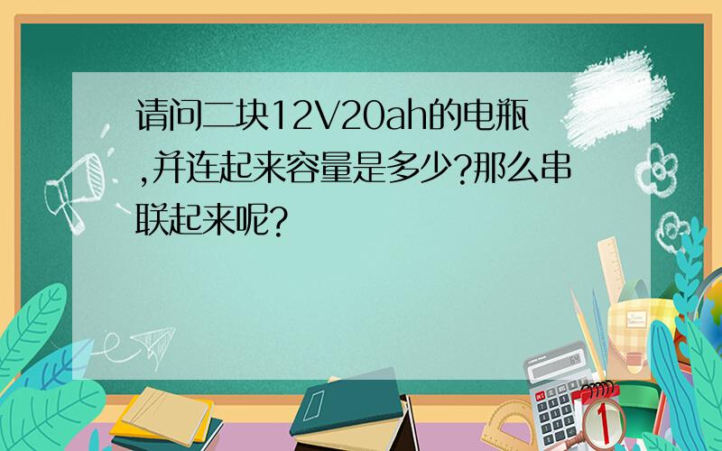 请问二块12V20ah的电瓶,并连起来容量是多少?那么串联起来呢?