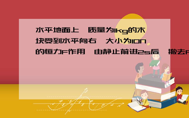 水平地面上,质量为1kg的木块受到水平向右、大小为10N的恒力F作用,由静止前进2s后,撤去F.再向前滑行1m时,木块的速度是多少?总共木块运动的位移是多少?整个过程中受到的摩擦力恒为5N.