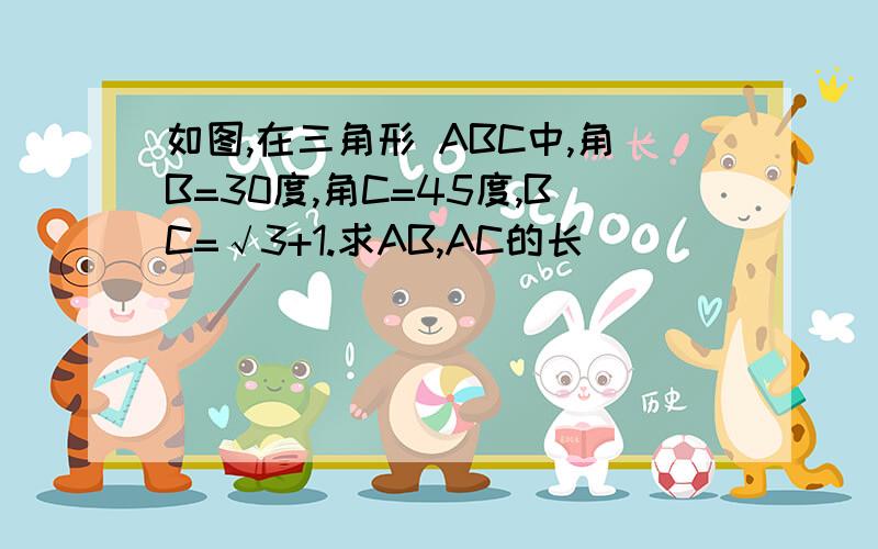 如图,在三角形 ABC中,角B=30度,角C=45度,BC=√3+1.求AB,AC的长