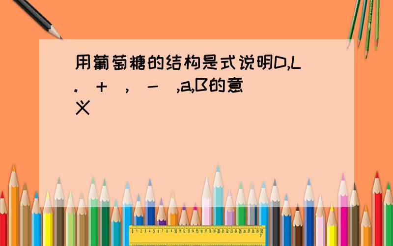 用葡萄糖的结构是式说明D,L.(+),(-),a,B的意义