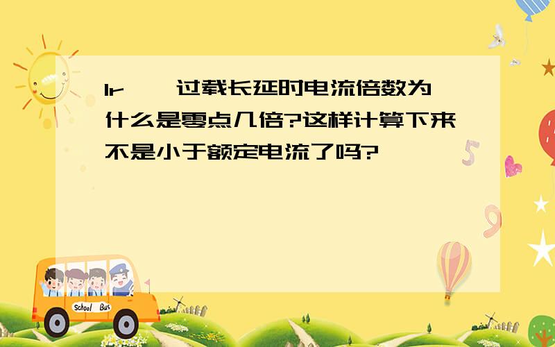 Ir——过载长延时电流倍数为什么是零点几倍?这样计算下来不是小于额定电流了吗?