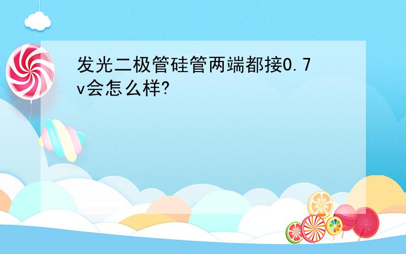 发光二极管硅管两端都接0.7v会怎么样?