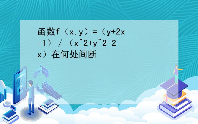 函数f（x,y）=（y+2x-1）／（x^2+y^2-2x）在何处间断