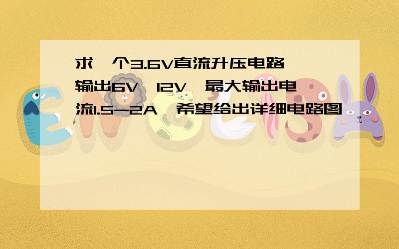 求一个3.6V直流升压电路,输出6V—12V,最大输出电流1.5-2A,希望给出详细电路图,