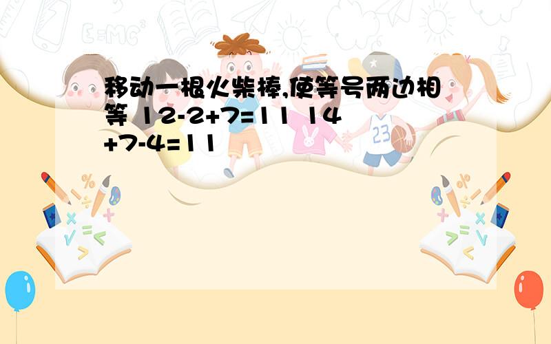 移动一根火柴棒,使等号两边相等 12-2+7=11 14+7-4=11