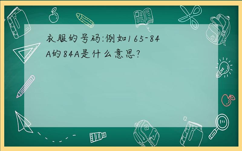 衣服的号码:例如165-84A的84A是什么意思?