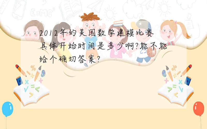 2012年的美国数学建模比赛具体开始时间是多少啊?能不能给个确切答案?