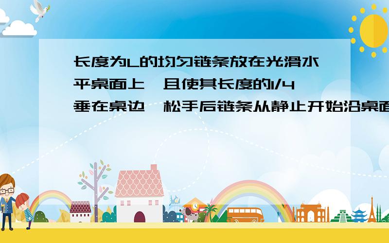 长度为L的均匀链条放在光滑水平桌面上,且使其长度的1/4垂在桌边,松手后链条从静止开始沿桌面下滑,我知道标准答案是4分之根号15gl,不知道八分之一L是哪来的,