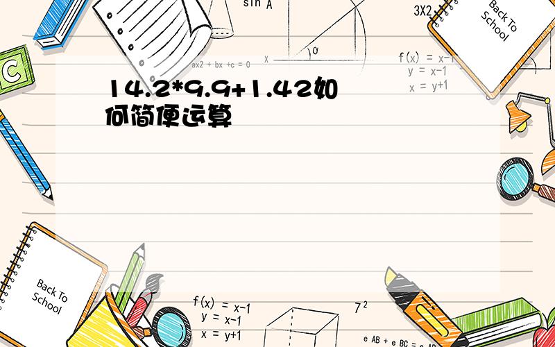 14.2*9.9+1.42如何简便运算