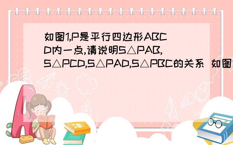 如图1,P是平行四边形ABCD内一点,请说明S△PAB,S△PCD,S△PAD,S△PBC的关系 如图2,P是平行四边形ABCABCD外一点,请说明S△PABS△PCD,S△PAD,S△PBC的关系