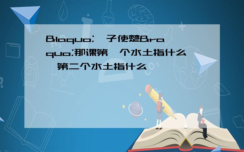 «晏子使楚»那课第一个水土指什么,第二个水土指什么