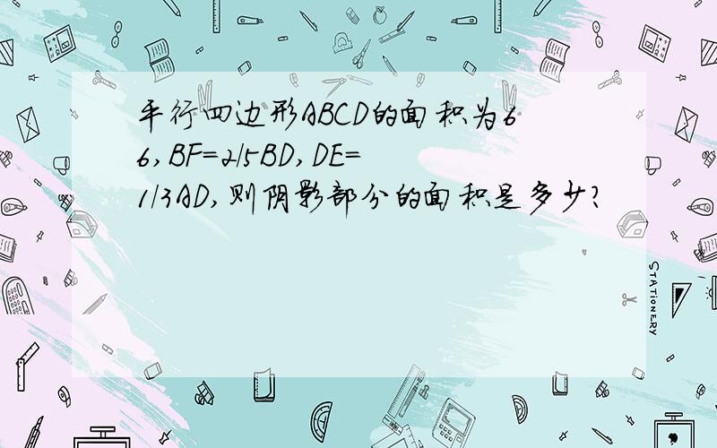 平行四边形ABCD的面积为66,BF=2/5BD,DE=1/3AD,则阴影部分的面积是多少?