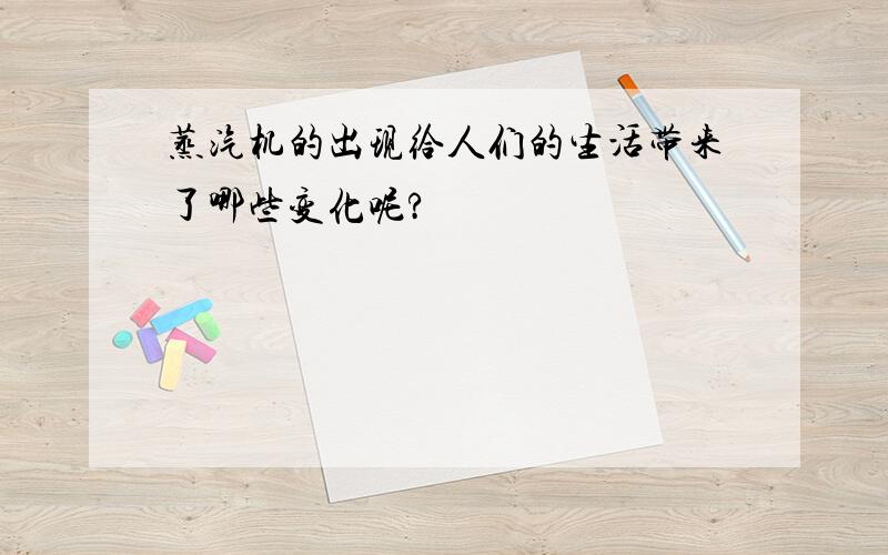 蒸汽机的出现给人们的生活带来了哪些变化呢?