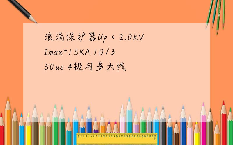 浪涌保护器Up＜2.0KV Imax=15KA 10/350us 4极用多大线