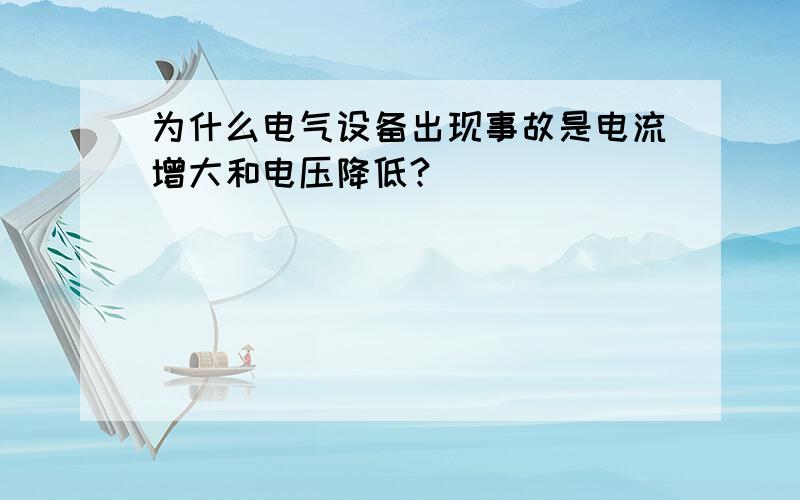 为什么电气设备出现事故是电流增大和电压降低?