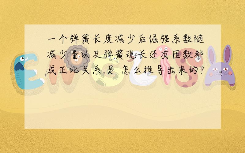 一个弹簧长度减少后倔强系数随减少量以及弹簧现长还有匝数都成正比关系,是 怎么推导出来的?