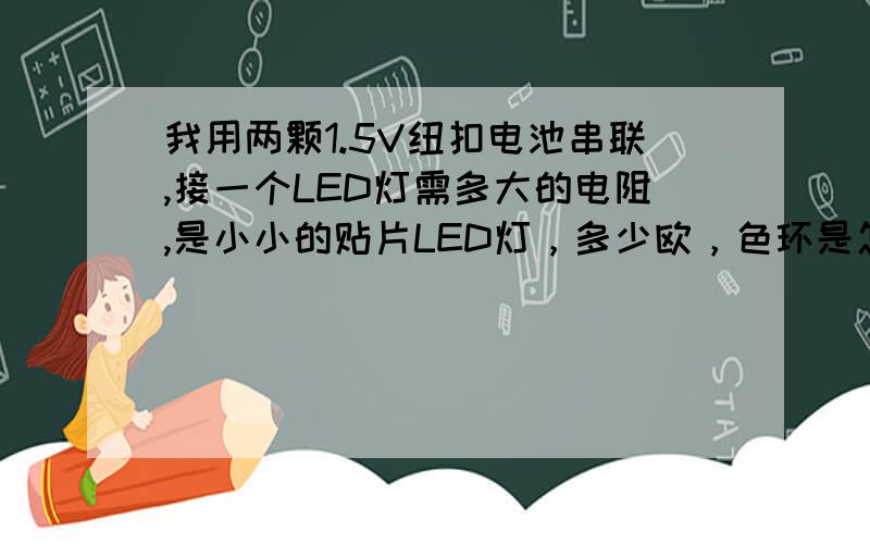 我用两颗1.5V纽扣电池串联,接一个LED灯需多大的电阻,是小小的贴片LED灯，多少欧，色环是怎样的？