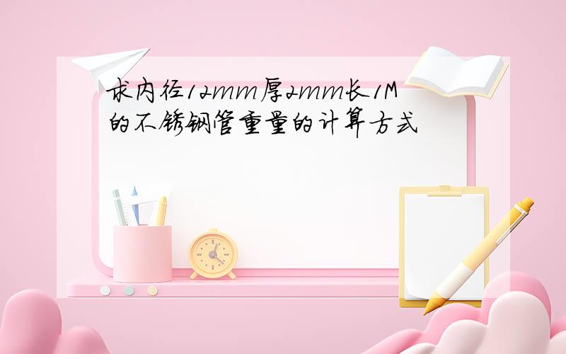 求内径12mm厚2mm长1M的不锈钢管重量的计算方式