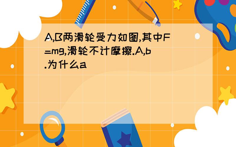 A,B两滑轮受力如图,其中F=mg,滑轮不计摩擦.A,b.为什么a