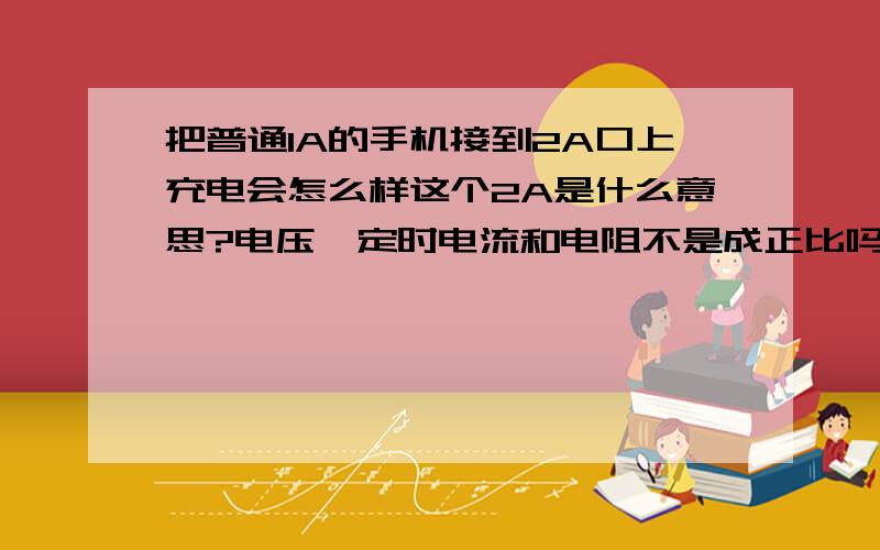 把普通1A的手机接到2A口上充电会怎么样这个2A是什么意思?电压一定时电流和电阻不是成正比吗,那么手机的电阻不也是固定的么,怎么会有1A和2A之分呢