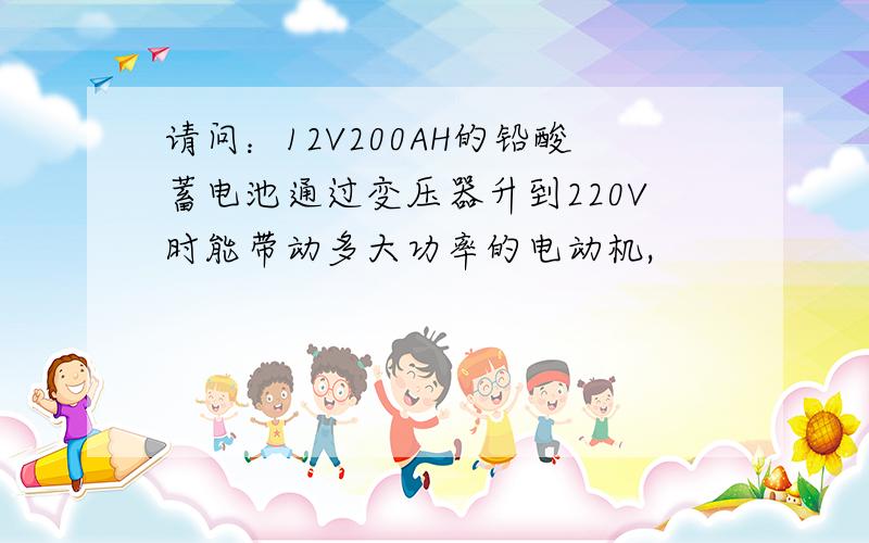 请问：12V200AH的铅酸蓄电池通过变压器升到220V时能带动多大功率的电动机,