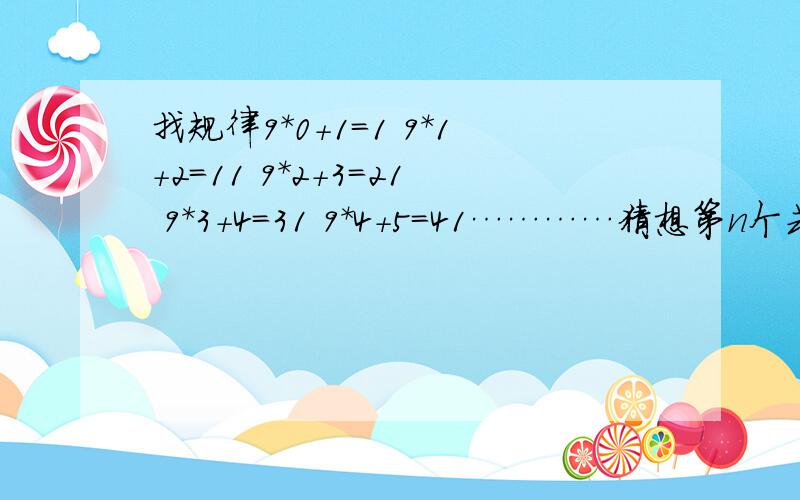 找规律9*0+1=1 9*1+2=11 9*2+3=21 9*3+4=31 9*4+5=41…………猜想第n个式子（n为正整数）