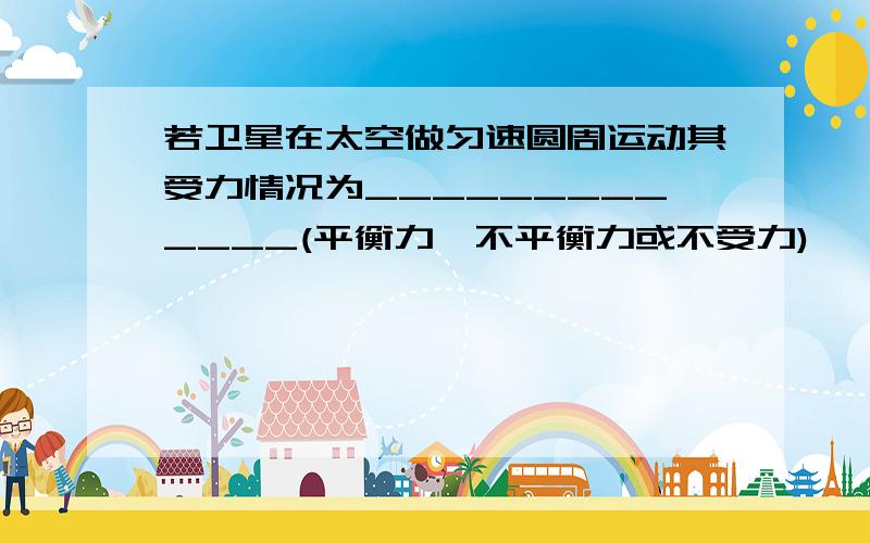 若卫星在太空做匀速圆周运动其受力情况为_____________(平衡力、不平衡力或不受力)