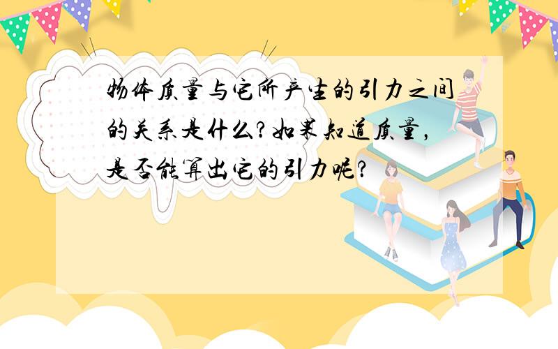 物体质量与它所产生的引力之间的关系是什么?如果知道质量，是否能算出它的引力呢？