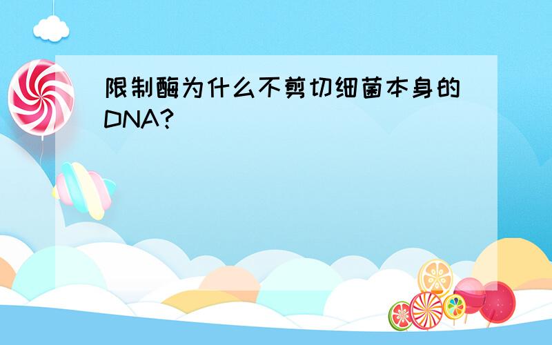 限制酶为什么不剪切细菌本身的DNA?