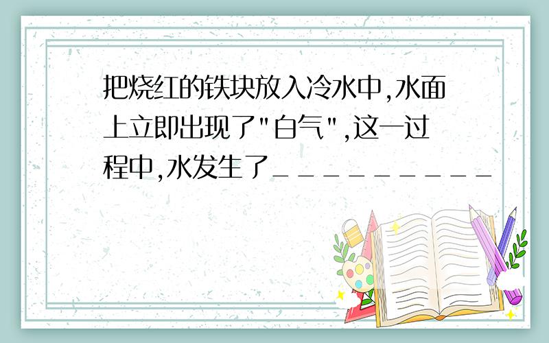 把烧红的铁块放入冷水中,水面上立即出现了