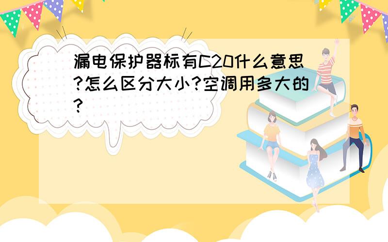 漏电保护器标有C20什么意思?怎么区分大小?空调用多大的?