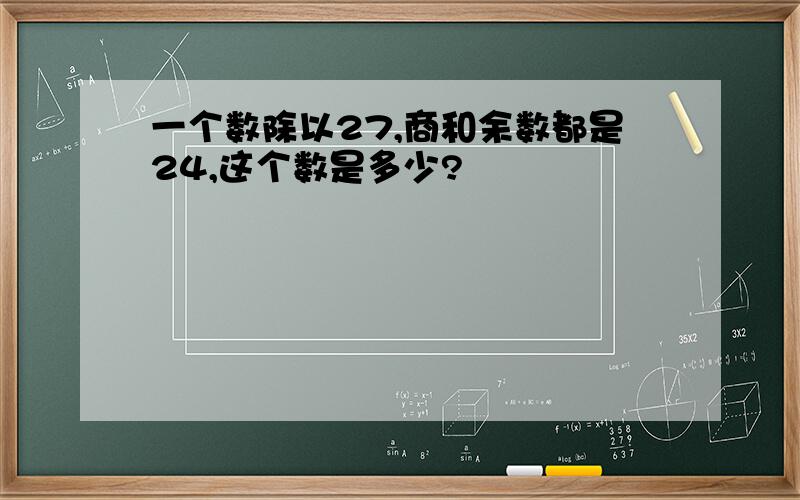 一个数除以27,商和余数都是24,这个数是多少?