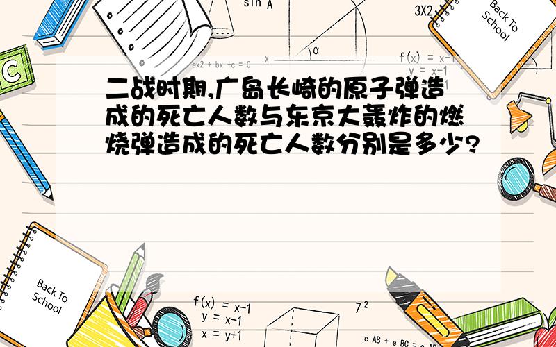 二战时期,广岛长崎的原子弹造成的死亡人数与东京大轰炸的燃烧弹造成的死亡人数分别是多少?