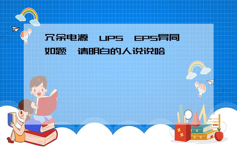 冗余电源,UPS,EPS异同如题,请明白的人说说哈,