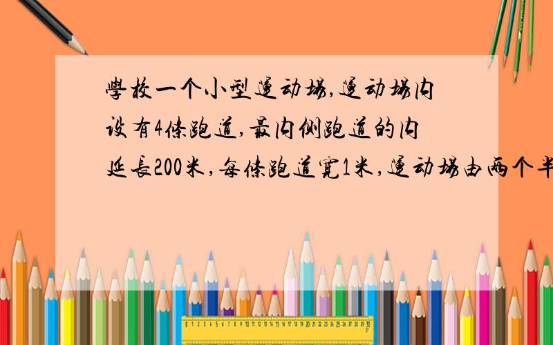 学校一个小型运动场,运动场内设有4条跑道,最内侧跑道的内延长200米,每条跑道宽1米,运动场由两个半圆和m跑道的宽应为多少米                      运动场的占地面积是多少平方米