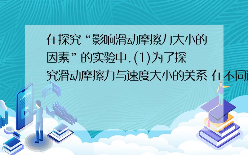 在探究“影响滑动摩擦力大小的因素”的实验中.(1)为了探究滑动摩擦力与速度大小的关系 在不同速度下的摩擦力的大小（2）小明利用一张长纸条、弹簧测力计、木块设计了如下图所示的试