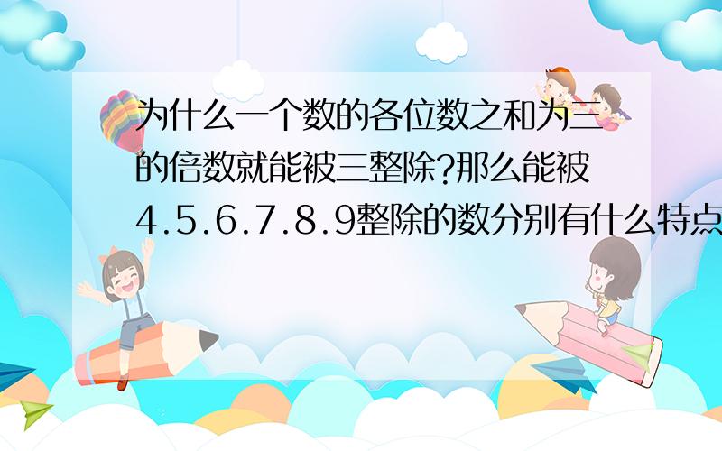 为什么一个数的各位数之和为三的倍数就能被三整除?那么能被4.5.6.7.8.9整除的数分别有什么特点呢